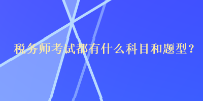 稅務(wù)師考試都有什么科目和題型？