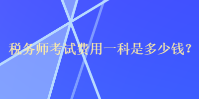 稅務(wù)師考試費用一科是多少錢？