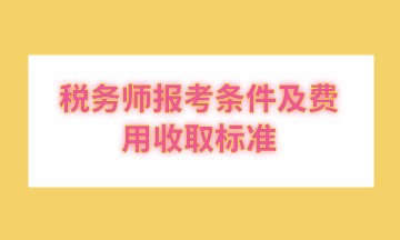 稅務(wù)師報考條件及費(fèi)用收取標(biāo)準(zhǔn)