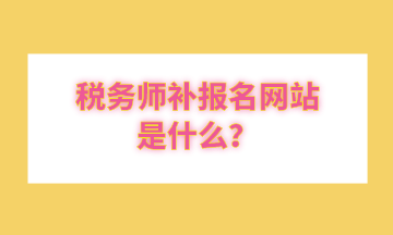 稅務(wù)師補報名網(wǎng)站是什么？