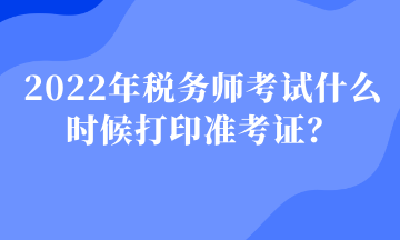 2022年稅務(wù)師考試什么時(shí)候打印準(zhǔn)考證1