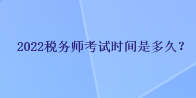 2022稅務(wù)師考試時間是多久？