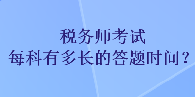 稅務(wù)師考試每科有多長(zhǎng)的答題時(shí)間？