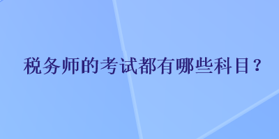 稅務(wù)師的考試都有哪些科目？