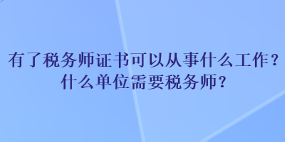 有了稅務(wù)師證書可以從事什么工作？什么單位需要稅務(wù)師？