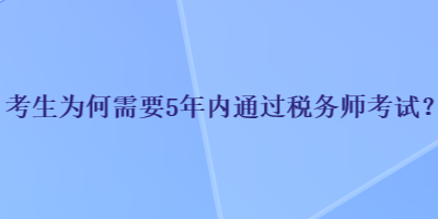 考生為何需要5年內(nèi)通過(guò)稅務(wù)師考試？