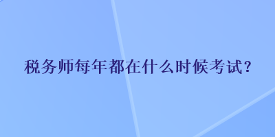 稅務師每年都在什么時候考試？