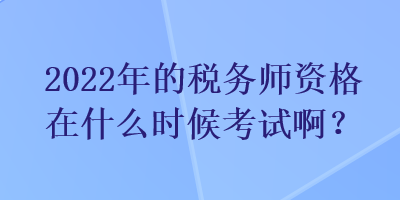 2022年的稅務(wù)師資格在什么時(shí)候考試啊？