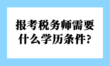 報考稅務(wù)師需要 什么學(xué)歷條件_