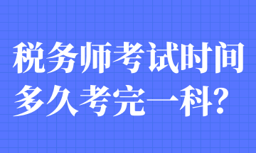 稅務(wù)師考試時間多久考完一科？