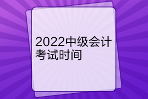 西藏2022年中級(jí)會(huì)計(jì)考試時(shí)間是什么時(shí)候？