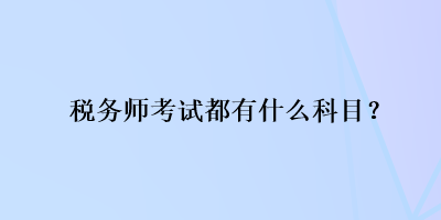 稅務(wù)師考試都有什么科目？