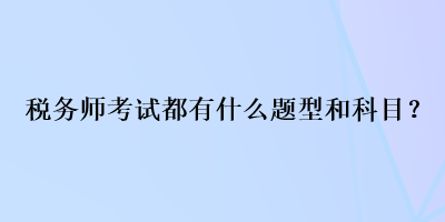 稅務(wù)師考試都有什么題型和科目？