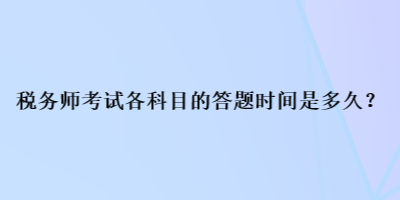 稅務(wù)師考試各科目的答題時(shí)間是多久？