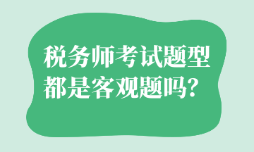 稅務(wù)師考試題型都是客觀題嗎