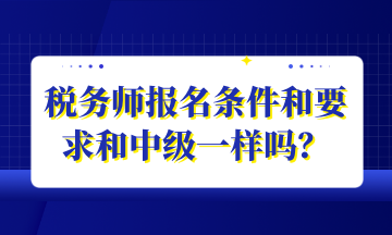 稅務(wù)師報名條件和要求和中級一樣嗎？