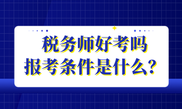 稅務(wù)師好考嗎 報(bào)考條件是什么？