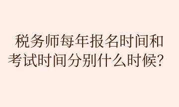 稅務師每年報名時間和 考試時間分別什么時候？