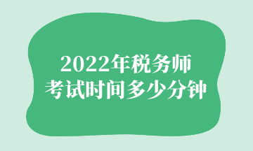 2022年稅務(wù)師 考試時間多少分鐘