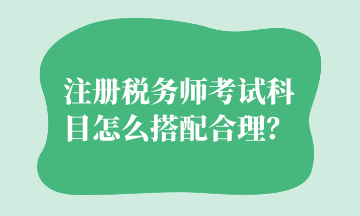 注冊稅務(wù)師考試科目怎么搭配合理？