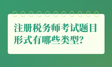 注冊稅務(wù)師考試題目形式有哪些類型？