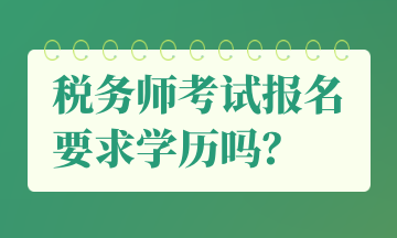 稅務(wù)師考試報名要求學(xué)歷嗎？