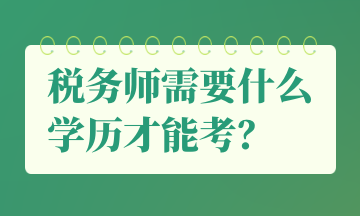 稅務(wù)師需要什么學(xué)歷才能考？