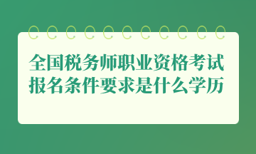 全國稅務(wù)師職業(yè)資格考試報(bào)名條件要求是什么學(xué)歷