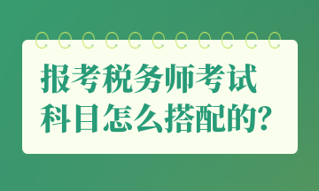 報(bào)考稅務(wù)師考試 科目怎么搭配的？