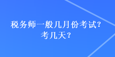 稅務(wù)師一般幾月份考試？考幾天？