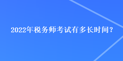 2022年稅務(wù)師考試有多長時(shí)間？