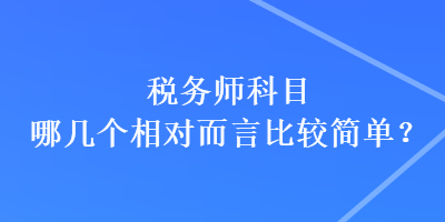 稅務(wù)師科目哪幾個相對而言比較簡單？