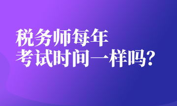 稅務(wù)師每年 考試時間一樣嗎？