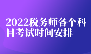 2022稅務(wù)師各個(gè)科目考試時(shí)間安排