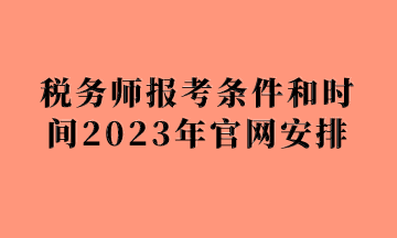 稅務(wù)師報考條件和時間2023年官網(wǎng)安排