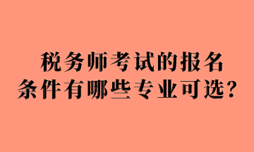 稅務(wù)師考試的報名 條件有哪些專業(yè)可選？