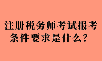 注冊稅務(wù)師考試報考條件要求是什么？