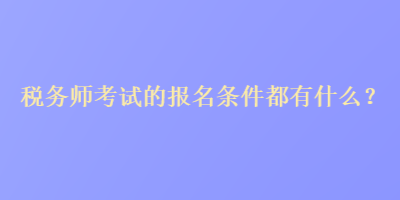 稅務(wù)師考試的報名條件都有什么？