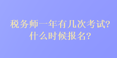 稅務(wù)師一年有幾次考試？什么時(shí)候報(bào)名？