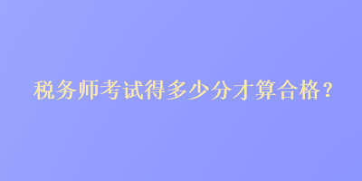 稅務師考試得多少分才算合格？