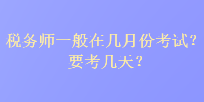 稅務(wù)師一般在幾月份考試？要考幾天？