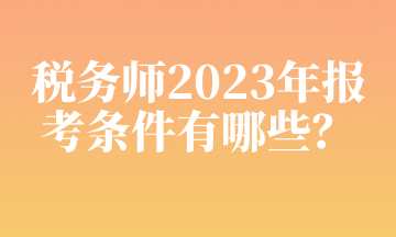 稅務(wù)師2023年報(bào)考條件有哪些？