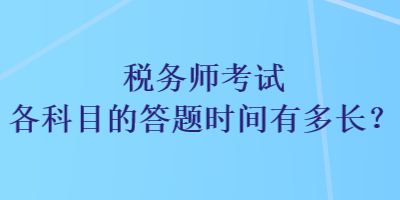 稅務(wù)師考試各科目的答題時間有多長？