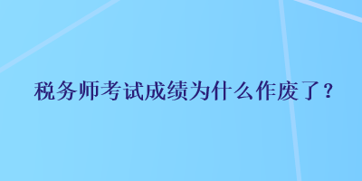 稅務師考試成績?yōu)槭裁醋鲝U了？