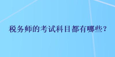 稅務(wù)師的考試科目都有哪些？