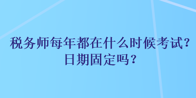 稅務(wù)師每年都在什么時候考試？日期固定嗎？