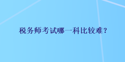 稅務師考試哪一科比較難？