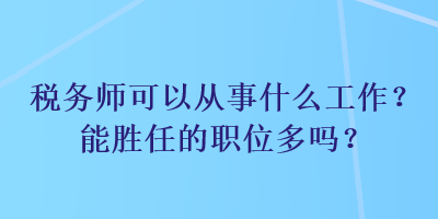 稅務(wù)師可以從事什么工作？能勝任的職位多嗎？