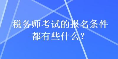 稅務(wù)師考試的報名條件都有些什么？