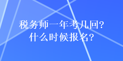 稅務(wù)師一年考幾回？什么時(shí)候報(bào)名？